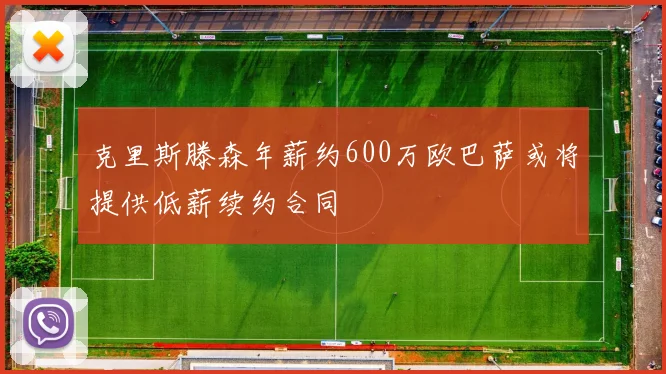 克里斯滕森年薪约600万欧巴萨或将提供低薪续约合同