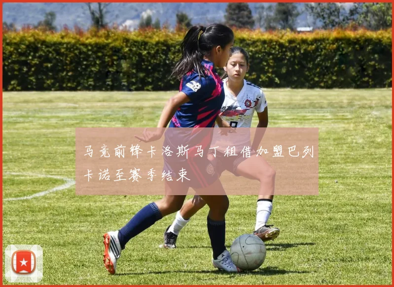 马竞前锋卡洛斯马丁租借加盟巴列卡诺至赛季结束