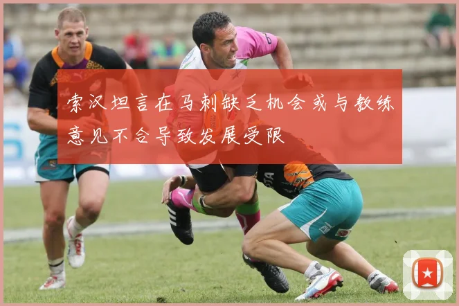 索汉坦言在马刺缺乏机会或与教练意见不合导致发展受限