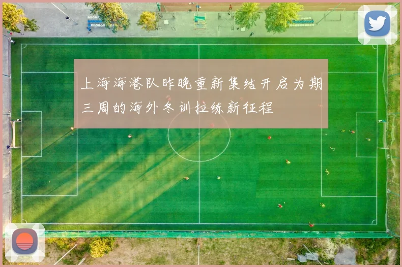 上海海港队昨晚重新集结开启为期三周的海外冬训拉练新征程