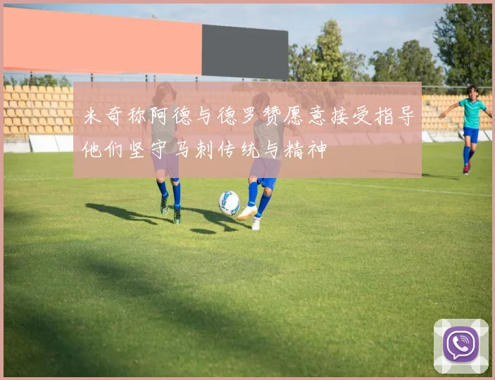 米奇称阿德与德罗赞愿意接受指导他们坚守马刺传统与精神
