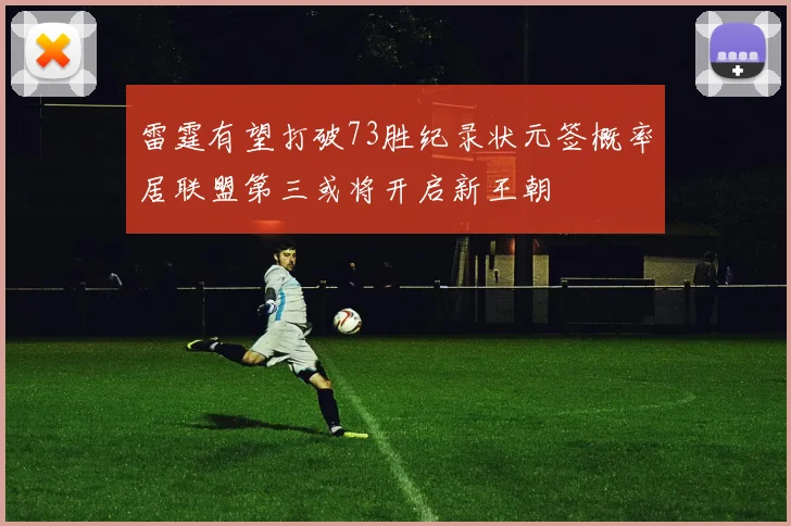 雷霆有望打破73胜纪录状元签概率居联盟第三或将开启新王朝
