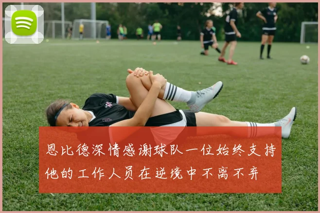 恩比德深情感谢球队一位始终支持他的工作人员在逆境中不离不弃