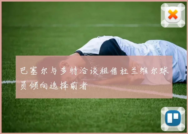 巴塞尔与多特洽谈租借杜兰维尔球员倾向选择前者