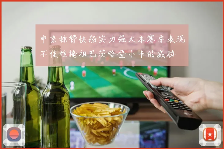 申京称赞快船实力强大本赛季表现不佳难掩祖巴茨哈登小卡的威胁