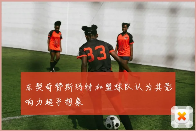 东契奇赞斯玛特加盟球队认为其影响力超乎想象
