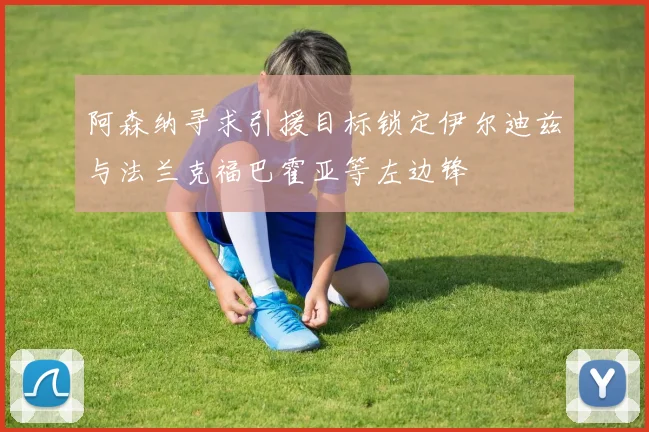 阿森纳寻求引援目标锁定伊尔迪兹与法兰克福巴霍亚等左边锋