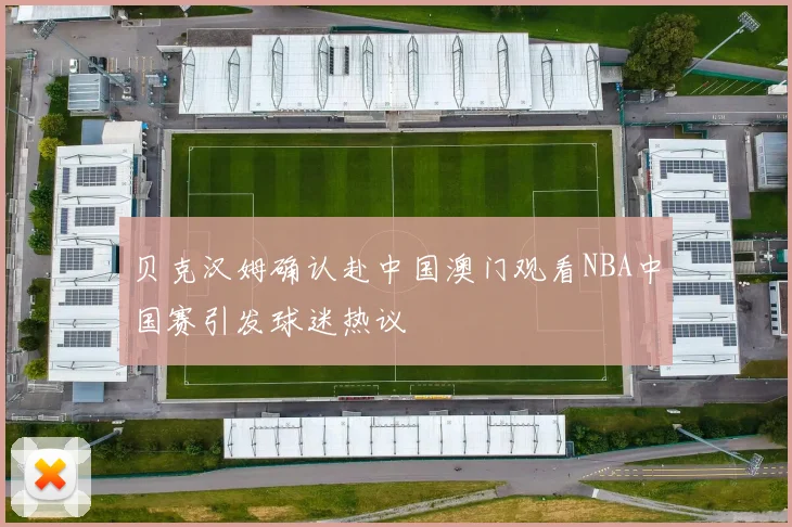 贝克汉姆确认赴中国澳门观看NBA中国赛引发球迷热议