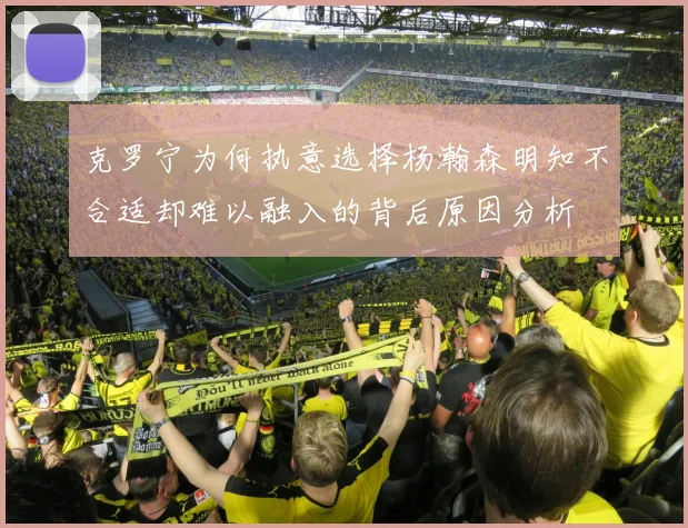 克罗宁为何执意选择杨瀚森明知不合适却难以融入的背后原因分析