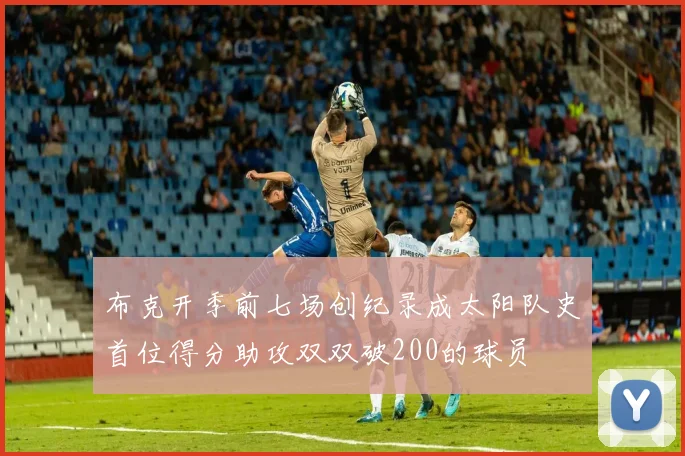布克开季前七场创纪录成太阳队史首位得分助攻双双破200的球员