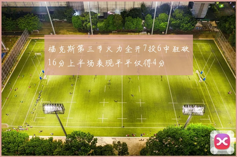 福克斯第三节火力全开7投6中狂砍16分上半场表现平平仅得4分