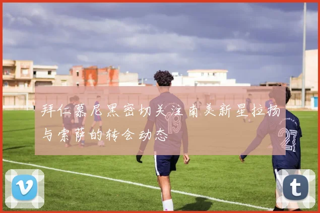拜仁慕尼黑密切关注南美新星拉扬与索萨的转会动态