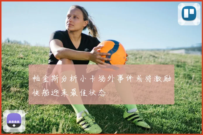 帕金斯分析小卡场外事件或将激励快船迎来最佳状态