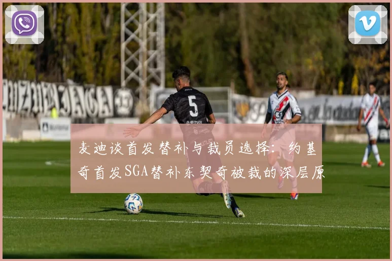 麦迪谈首发替补与裁员选择：约基奇首发SGA替补东契奇被裁的深层原因分析
