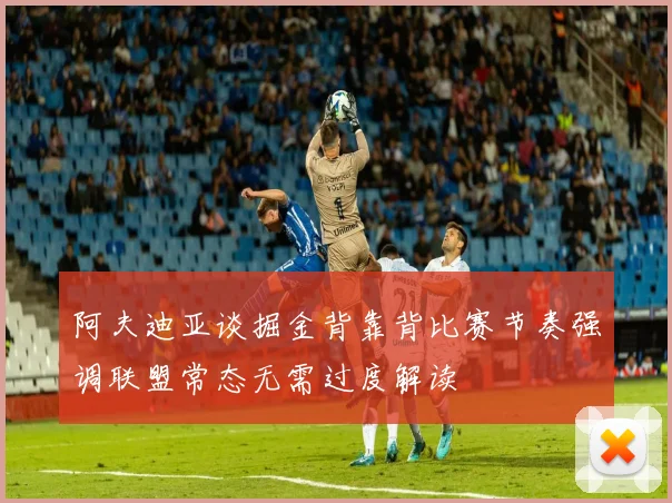 阿夫迪亚谈掘金背靠背比赛节奏强调联盟常态无需过度解读